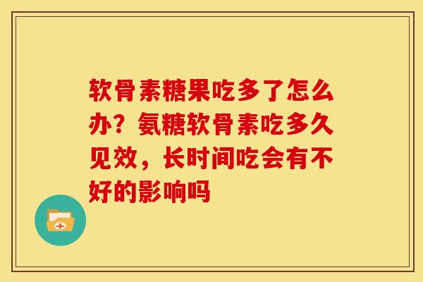 软骨素糖果吃多了怎么办？氨糖软骨素吃多久见效，长时间吃会有不好的影响吗