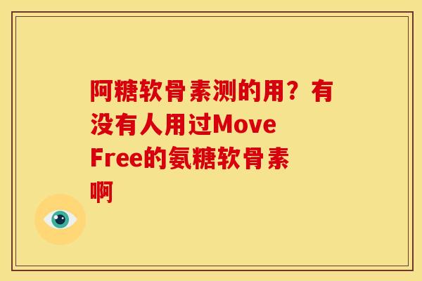 阿糖软骨素测的用？有没有人用过Move Free的氨糖软骨素啊