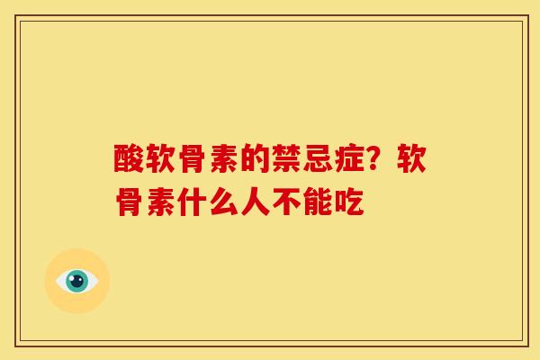 酸软骨素的禁忌症？软骨素什么人不能吃