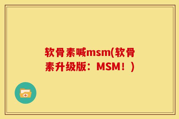 软骨素喊msm(软骨素升级版：MSM！)