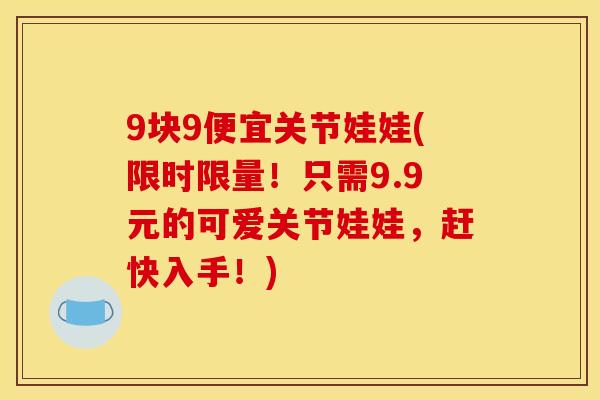 9块9便宜关节娃娃(限时限量!只需9.9元的可爱关节娃娃,赶快入手!) 9块9便宜关节娃娃(限时限量!只需9.9元的可爱关节娃娃,赶快入手!)
