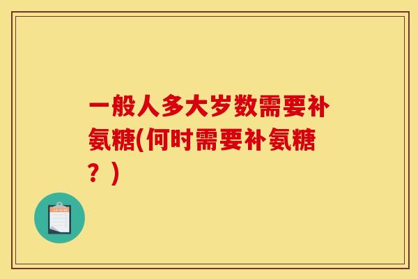 一般人多大岁数需要补氨糖(何时需要补氨糖？)