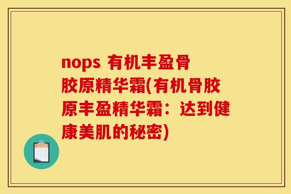 nops 有机丰盈骨胶原精华霜(有机骨胶原丰盈精华霜：达到健康美肌的秘密)