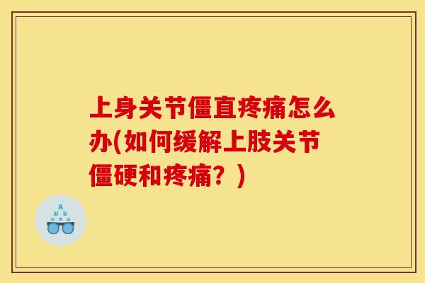 上身关节僵直疼痛怎么办(如何缓解上肢关节僵硬和疼痛？)