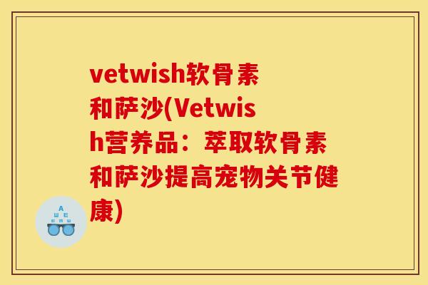 vetwish软骨素和萨沙(Vetwish营养品：萃取软骨素和萨沙提高宠物关节健康)