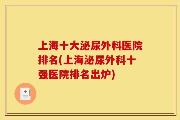 上海十大泌尿外科医院排名(上海泌尿外科十强医院排名出炉)