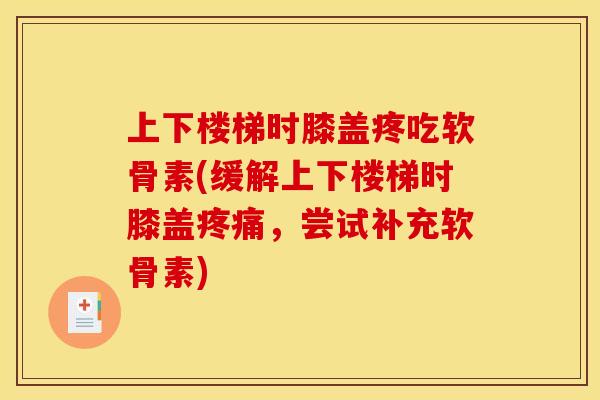 上下楼梯时膝盖疼吃软骨素(缓解上下楼梯时膝盖疼痛，尝试补充软骨素)