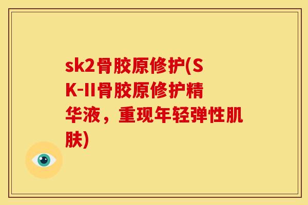 sk2骨胶原修护(SK-II骨胶原修护精华液，重现年轻弹性肌肤)
