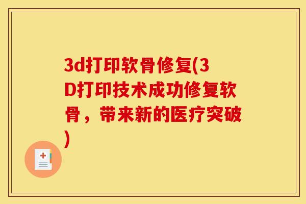 3d打印软骨修复(3D打印技术成功修复软骨，带来新的医疗突破)