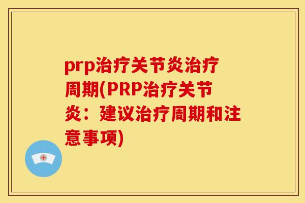 prp治疗关节炎治疗周期(PRP治疗关节炎：建议治疗周期和注意事项)