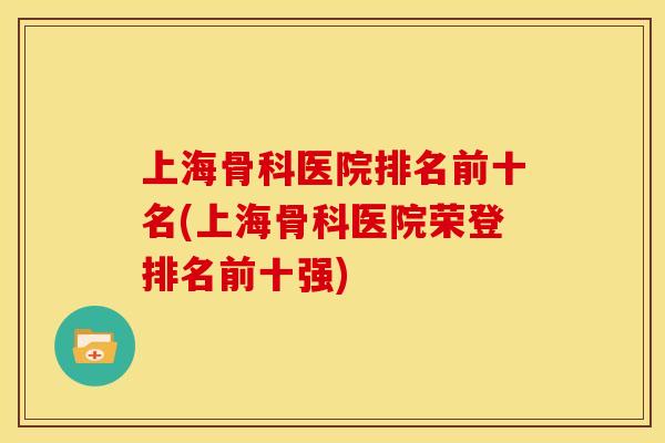 上海骨科医院排名前十名(上海骨科医院荣登排名前十强)