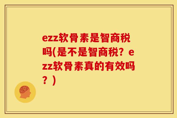 ezz软骨素是智商税吗(是不是智商税？ezz软骨素真的有效吗？)