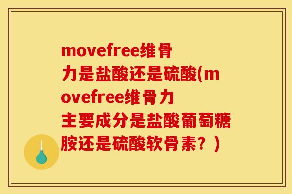 movefree维骨力是盐酸还是硫酸(movefree维骨力主要成分是盐酸葡萄糖胺还是硫酸软骨素？)