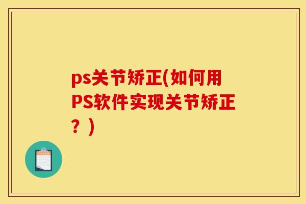 ps关节矫正(如何用PS软件实现关节矫正？)