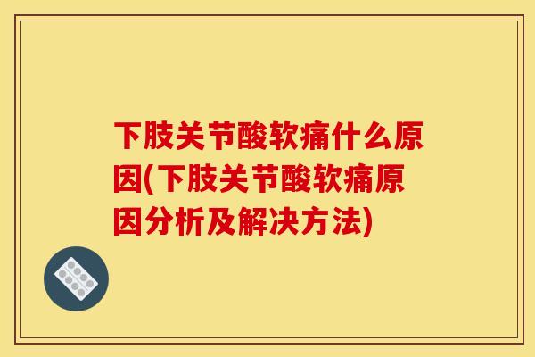 下肢关节酸软痛什么原因(下肢关节酸软痛原因分析及解决方法)