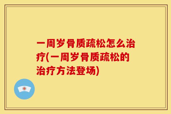 一周岁骨质疏松怎么治疗(一周岁骨质疏松的治疗方法登场)