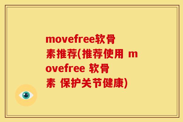 movefree软骨素推荐(推荐使用 movefree 软骨素 保护关节健康)