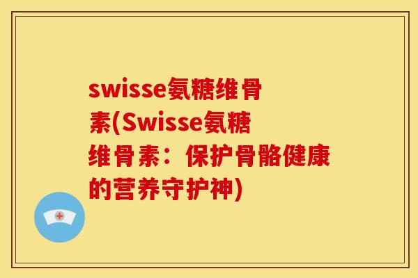swisse氨糖维骨素(Swisse氨糖维骨素：保护骨骼健康的营养守护神)