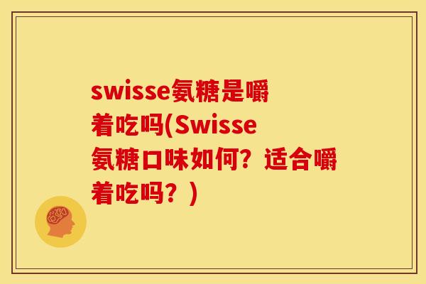 swisse氨糖是嚼着吃吗(Swisse氨糖口味如何？适合嚼着吃吗？)