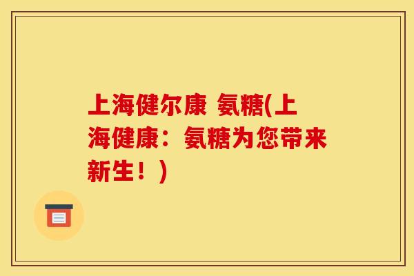 上海健尔康 氨糖(上海健康：氨糖为您带来新生！)