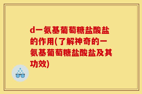 d一氨基葡萄糖盐酸盐的作用(了解神奇的一氨基葡萄糖盐酸盐及其功效)