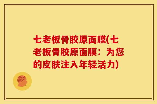 七老板骨胶原面膜(七老板骨胶原面膜：为您的皮肤注入年轻活力)