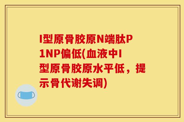 I型原骨胶原N端肽P1NP偏低(血液中I型原骨胶原水平低，提示骨代谢失调)