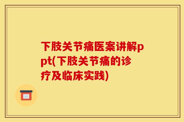 下肢关节痛医案讲解ppt(下肢关节痛的诊疗及临床实践) 下肢关节痛医案讲解ppt(下肢关节痛的诊疗及临床实践)