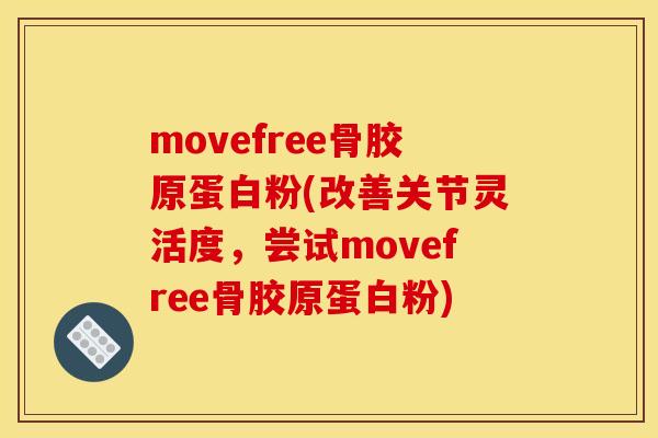 movefree骨胶原蛋白粉(改善关节灵活度,尝试movefree骨胶原蛋白粉) movefree骨胶原蛋白粉(改善关节灵活度,尝试movefree骨胶原蛋白粉)