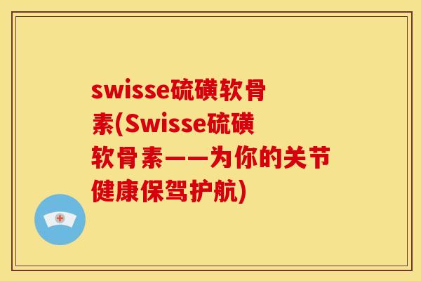 swisse硫磺软骨素(Swisse硫磺软骨素——为你的关节健康保驾护航) swisse硫磺软骨素(Swisse硫磺软骨素——为你的关节健康保驾护航)
