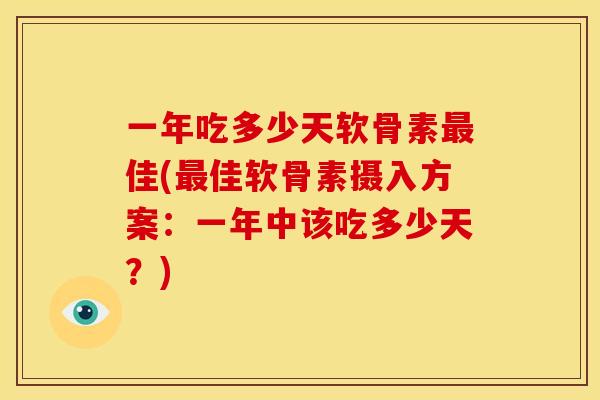 一年吃多少天软骨素最佳(最佳软骨素摄入方案：一年中该吃多少天？)