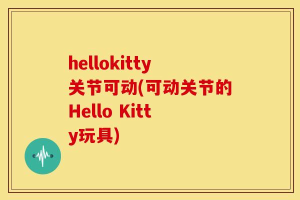 hellokitty关节可动(可动关节的Hello Kitty玩具)