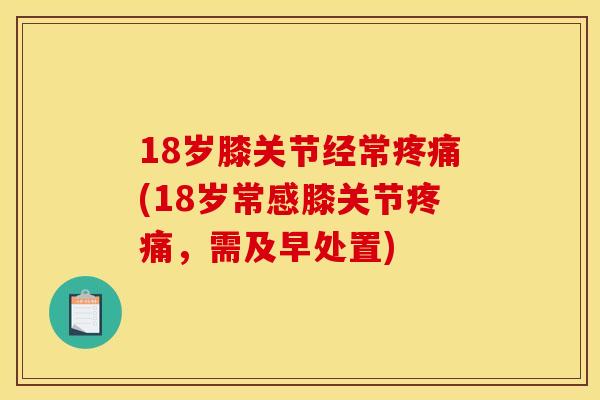 18岁膝关节经常(18岁常感膝关节，需及早处置)