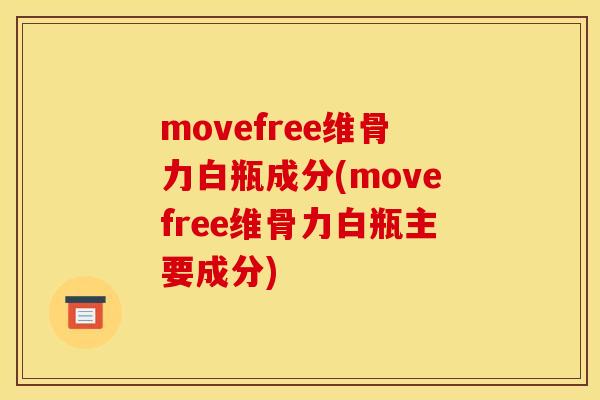 movefree维骨力白瓶成分(movefree维骨力白瓶主要成分)