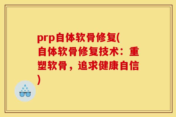prp自体软骨修复(自体软骨修复技术：重塑软骨，追求健康自信)