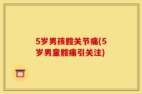 5岁男孩髋关节痛(5岁男童髋痛引关注)