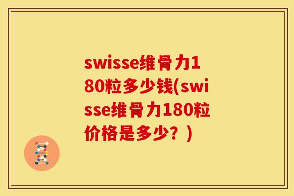 swisse维骨力180粒多少钱(swisse维骨力180粒价格是多少？)