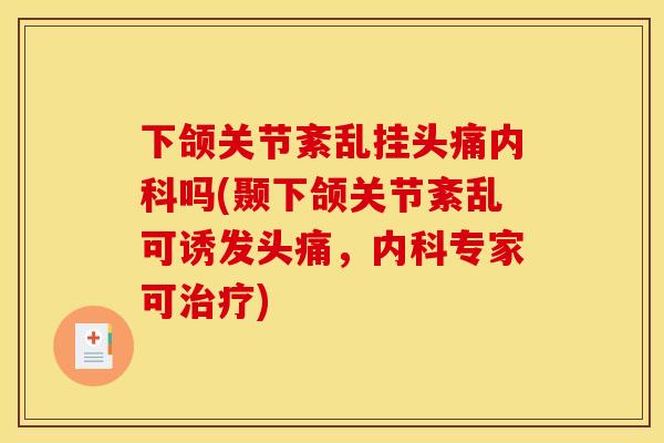 下颌关节紊乱挂头痛内科吗(颞下颌关节紊乱可诱发头痛，内科专家可治疗)