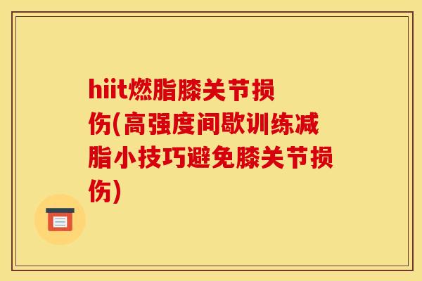 hiit燃脂膝关节损伤(高强度间歇训练减脂小技巧避免膝关节损伤)