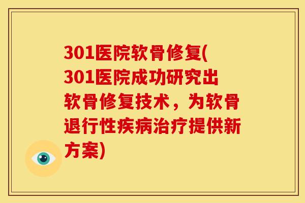 301医院软骨修复(301医院成功研究出软骨修复技术，为软骨提供新方案)