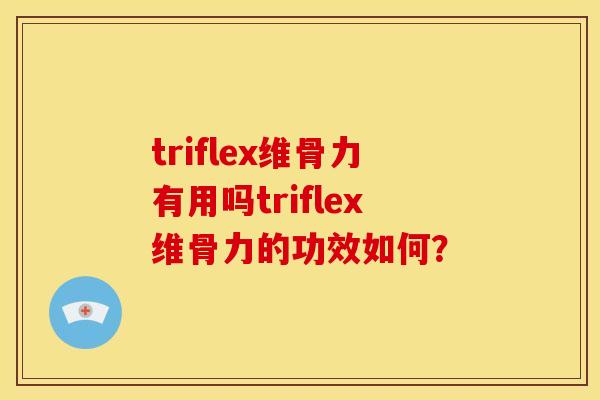 triflex维骨力有用吗triflex维骨力的功效如何？