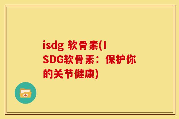 isdg 软骨素(ISDG软骨素：保护你的关节健康)