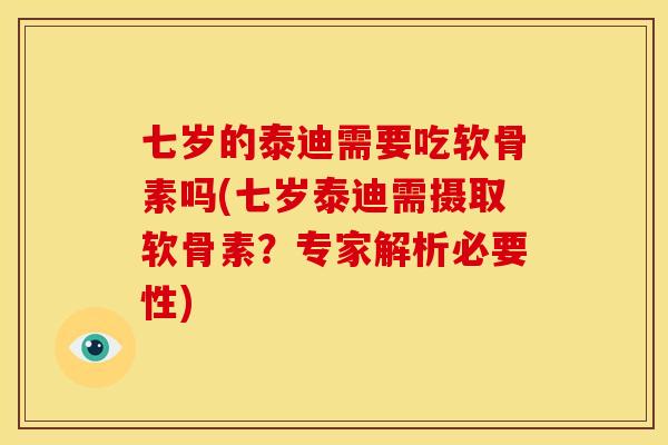 七岁的泰迪需要吃软骨素吗(七岁泰迪需摄取软骨素？专家解析必要性)