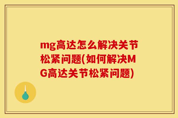 mg高达怎么解决关节松紧问题(如何解决MG高达关节松紧问题)