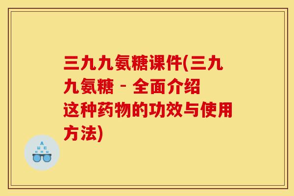 三九九氨糖课件(三九九氨糖 - 全面介绍这种药物的功效与使用方法)