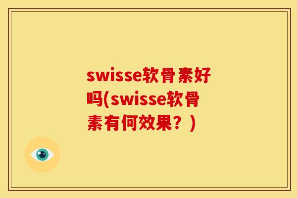 swisse软骨素好吗(swisse软骨素有何效果？)