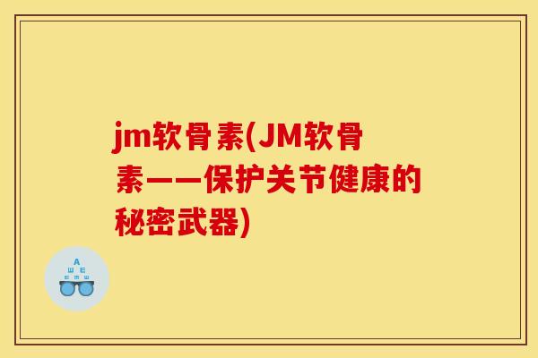 jm软骨素(JM软骨素——保护关节健康的秘密武器)