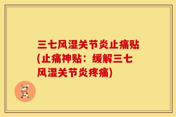 三七风湿关节炎止痛贴(止痛神贴：缓解三七风湿关节炎疼痛)