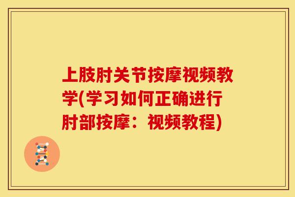 上肢肘关节按摩视频教学(学习如何正确进行肘部按摩:视频教程) 上肢肘关节按摩视频教学(学习如何正确进行肘部按摩:视频教程)