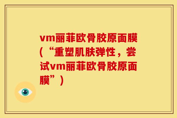 vm丽菲欧骨胶原面膜(“重塑肌肤弹性，尝试vm丽菲欧骨胶原面膜”)